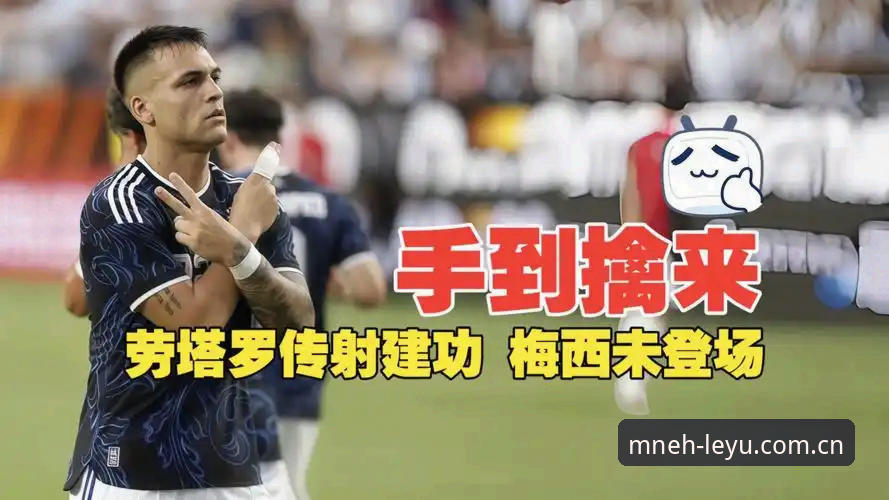 劳塔罗独造2球梅西轮休，阿根廷2-0洪都拉斯—乐鱼平台观赛全记录与操作攻略